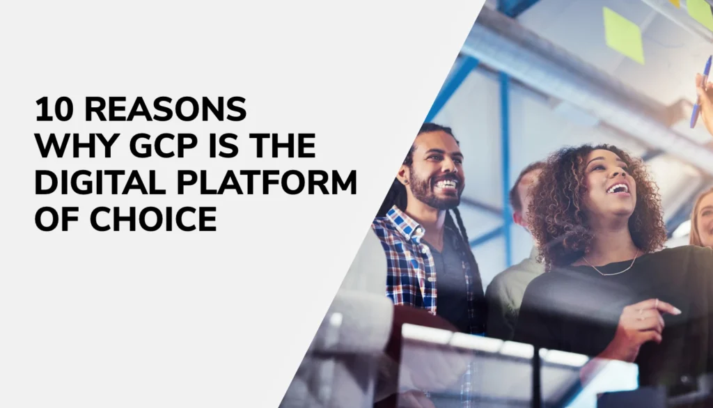 10 Reasons Why Google Cloud Platform is the Digital Platform of Choice