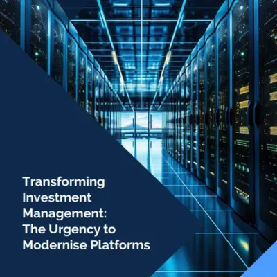 Transforming Investment Management: The Urgency to Modernise Platforms