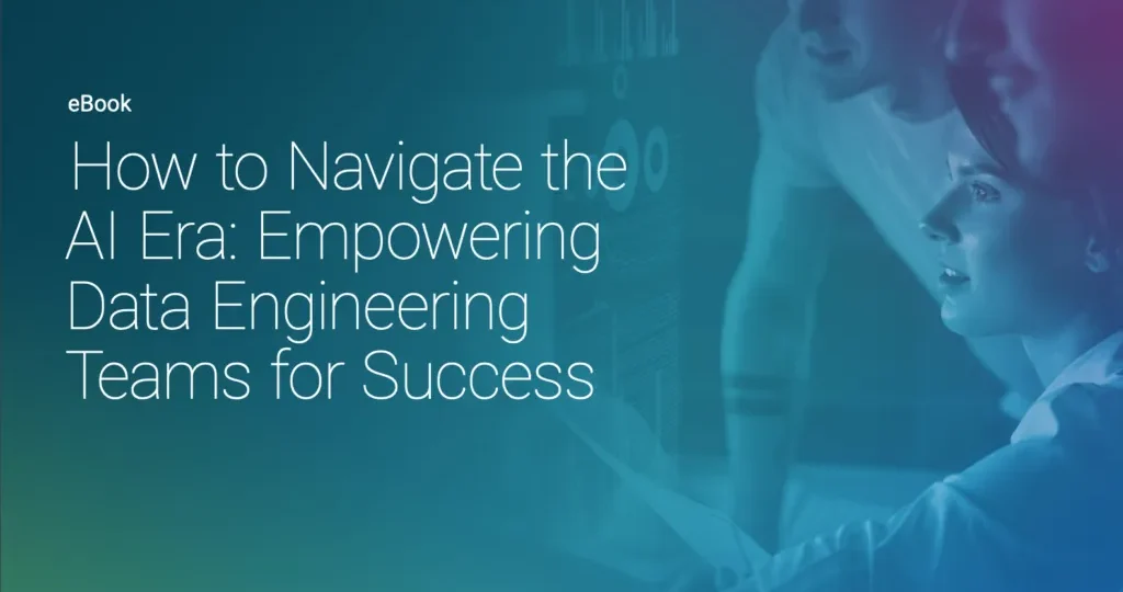 Navigating the AI Era: How to Empower Data Engineering Teams for Success