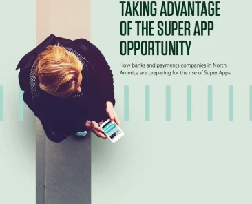 Taking Advantage of the Super App Opportunity: How Banks and Payments Companies Are Preparing for the Rise of Super Apps