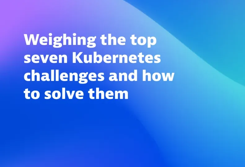 Weighing the top seven Kubernetes challenges and how to solve them